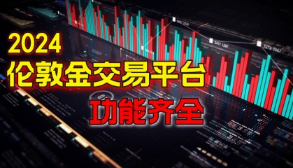 伦敦金交易平台哪个好?2024功能最全面的十款软件