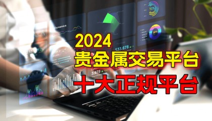 国内有哪些贵金属交易平台是正规的?2024十大平台!