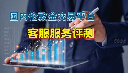 2024国内伦敦金交易平台客服服务评测!