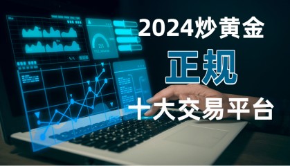 2024国内十大正规炒黄金交易平台名单!