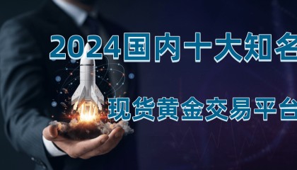 现货黄金交易平台哪个好,2024国内十家知名平台推荐