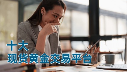 国内人气最高的现货黄金交易平台前十名